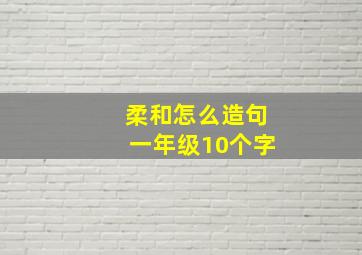 柔和怎么造句一年级10个字