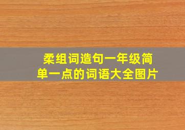 柔组词造句一年级简单一点的词语大全图片