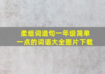 柔组词造句一年级简单一点的词语大全图片下载