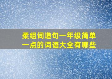 柔组词造句一年级简单一点的词语大全有哪些