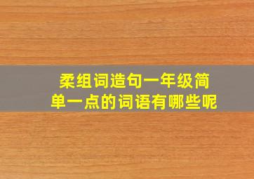 柔组词造句一年级简单一点的词语有哪些呢