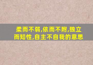 柔而不弱,依而不附,独立而知性,自主不自我的意思