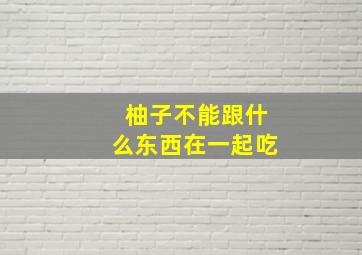 柚子不能跟什么东西在一起吃