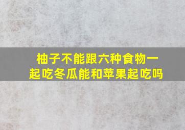 柚子不能跟六种食物一起吃冬瓜能和苹果起吃吗