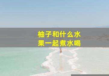 柚子和什么水果一起煮水喝