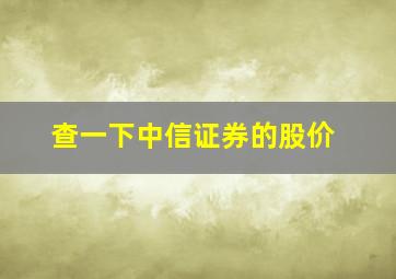 查一下中信证券的股价