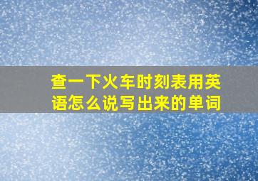 查一下火车时刻表用英语怎么说写出来的单词