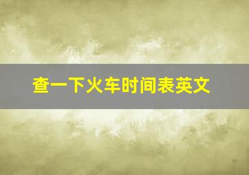 查一下火车时间表英文