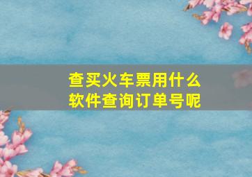 查买火车票用什么软件查询订单号呢