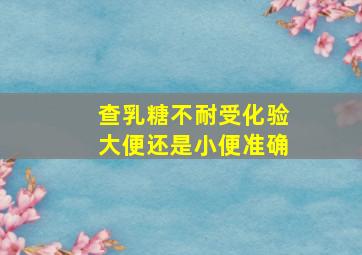 查乳糖不耐受化验大便还是小便准确