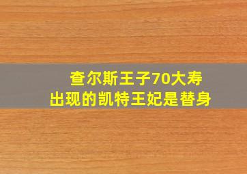 查尔斯王子70大寿出现的凯特王妃是替身