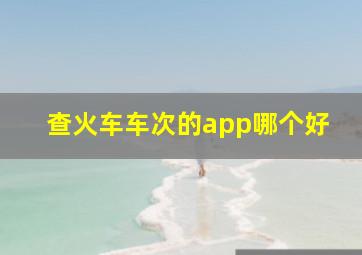 查火车车次的app哪个好