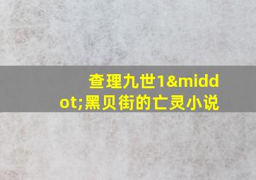 查理九世1·黑贝街的亡灵小说