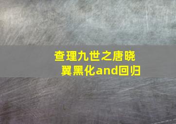 查理九世之唐晓翼黑化and回归