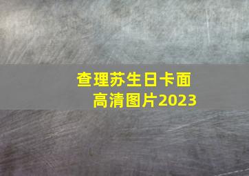 查理苏生日卡面高清图片2023