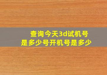 查询今天3d试机号是多少号开机号是多少