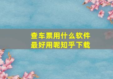 查车票用什么软件最好用呢知乎下载