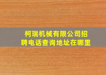 柯瑞机械有限公司招聘电话查询地址在哪里