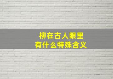 柳在古人眼里有什么特殊含义