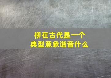 柳在古代是一个典型意象谐音什么