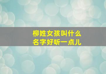 柳姓女孩叫什么名字好听一点儿