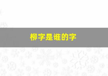 柳字是谁的字