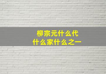 柳宗元什么代什么家什么之一