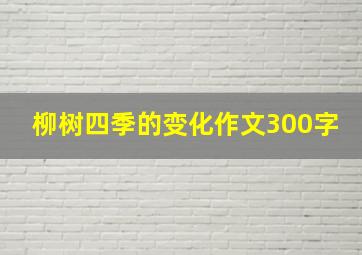 柳树四季的变化作文300字