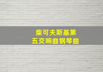 柴可夫斯基第五交响曲钢琴曲