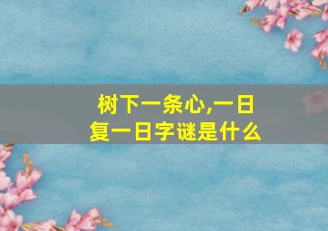 树下一条心,一日复一日字谜是什么