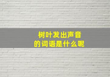 树叶发出声音的词语是什么呢