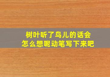 树叶听了鸟儿的话会怎么想呢动笔写下来吧