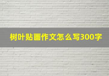 树叶贴画作文怎么写300字