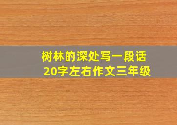 树林的深处写一段话20字左右作文三年级