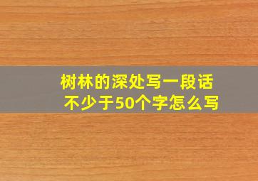 树林的深处写一段话不少于50个字怎么写