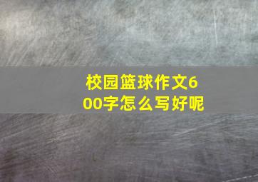 校园篮球作文600字怎么写好呢