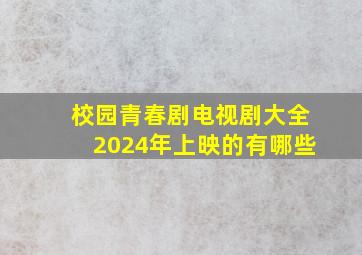 校园青春剧电视剧大全2024年上映的有哪些