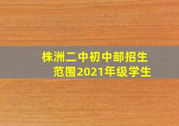 株洲二中初中部招生范围2021年级学生