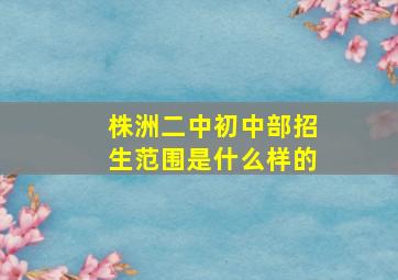 株洲二中初中部招生范围是什么样的