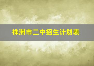 株洲市二中招生计划表