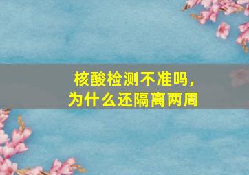 核酸检测不准吗,为什么还隔离两周