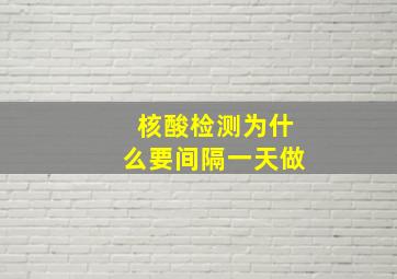 核酸检测为什么要间隔一天做