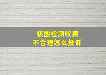 核酸检测收费不合理怎么投诉