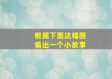 根据下面这幅图编出一个小故事