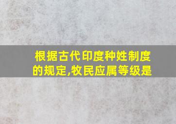 根据古代印度种姓制度的规定,牧民应属等级是