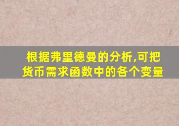 根据弗里德曼的分析,可把货币需求函数中的各个变量