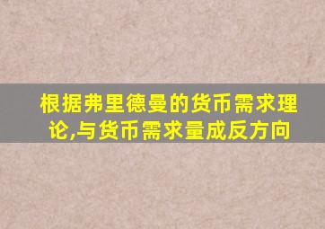 根据弗里德曼的货币需求理论,与货币需求量成反方向