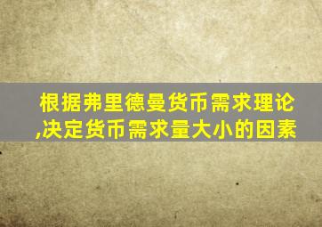 根据弗里德曼货币需求理论,决定货币需求量大小的因素