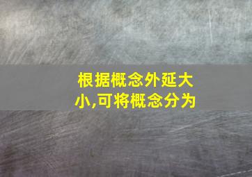 根据概念外延大小,可将概念分为