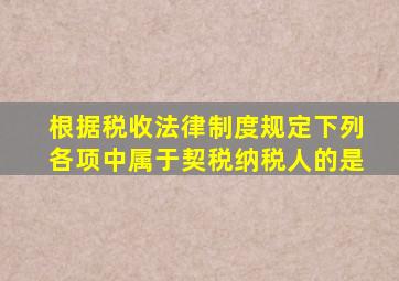 根据税收法律制度规定下列各项中属于契税纳税人的是